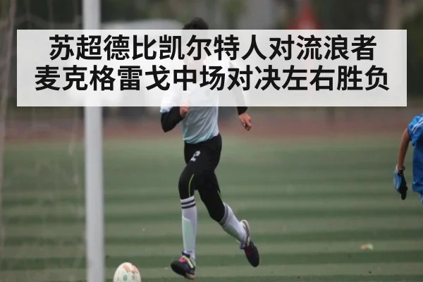 苏超德比凯尔特人对流浪者 麦克格雷戈中场对决左右胜负 - kaiyun